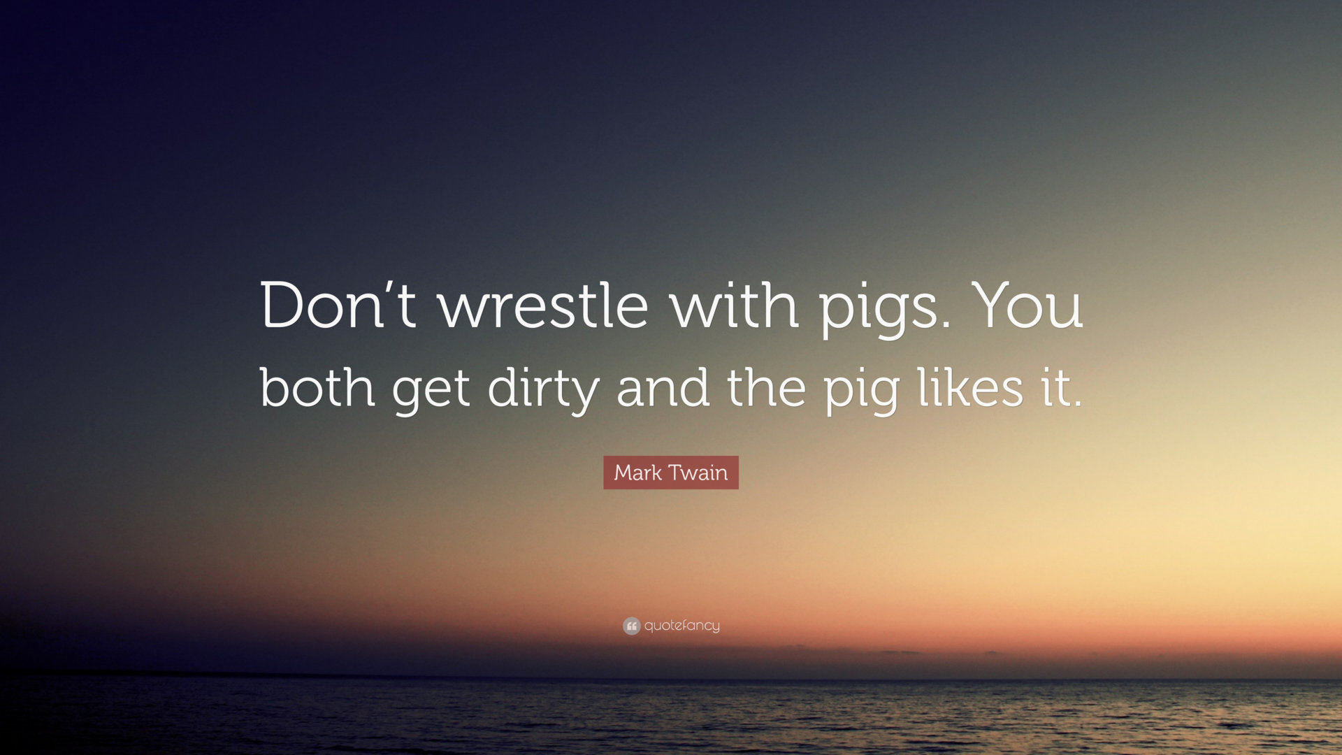 2259337-Mark-Twain-Quote-Don-t-wrestle-with-pigs-You-both-get-dirty-and.jpg