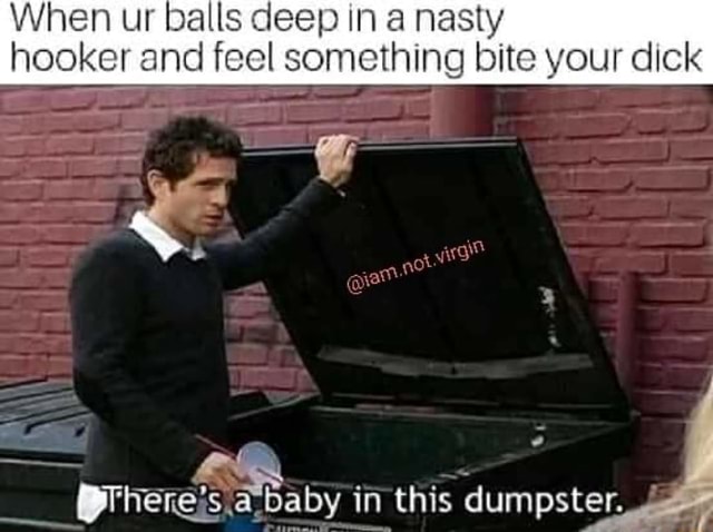 balls-nasty-hooker-something-pherejs-ababy-dumpster-memes-d083115d5602e5c0-0ff6b34f48dec7fc.jpg