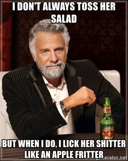 i-dont-always-toss-her-salad-but-when-i-do-i-lick-her-shitter-like-an-apple-fritter.jpg